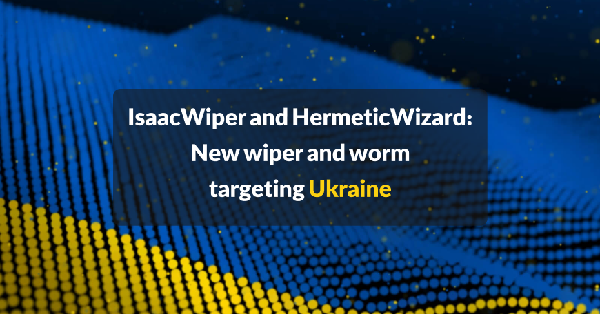 IsaacWiper and HermeticWizard New wiper and worm targeting Ukraine